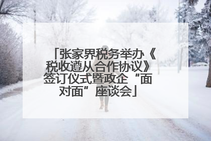 张家界税务举办《税收遵从合作协议》签订仪式暨政企“面对面”座谈会